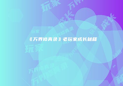 《万界修真录》老玩家成长秘籍