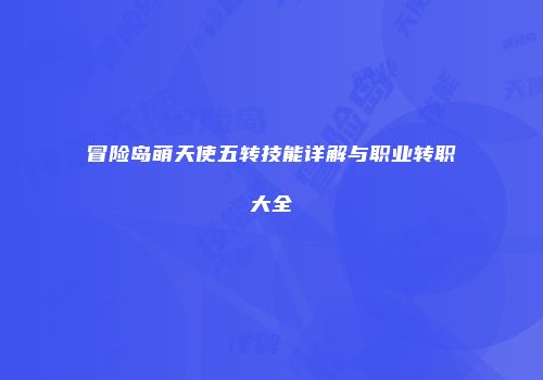 冒险岛萌天使五转技能详解与职业转职大全