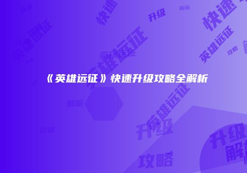 《英雄远征》快速升级攻略全解析