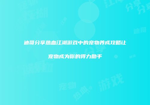 迪哥分享热血江湖游戏中的宠物养成攻略让宠物成为你的得力助手