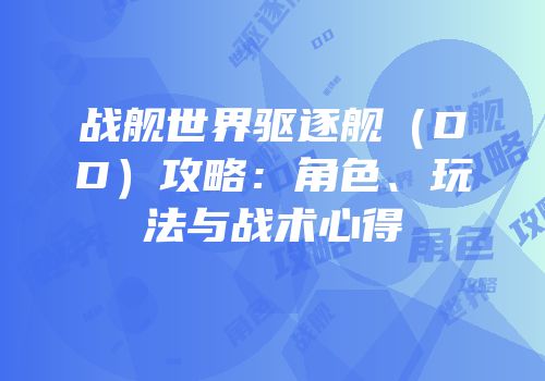 战舰世界驱逐舰（DD）攻略：角色、玩法与战术心得