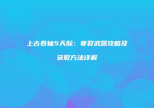 上古卷轴5天际：寒裂武器攻略及获取方法详解
