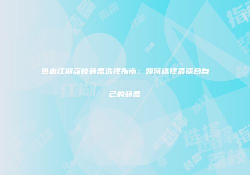 热血江湖荔枝装备选择指南：如何选择最适合自己的装备