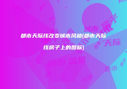 都市天际线改变城市风格(都市天际线房子上的图标)