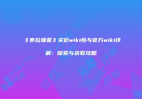 《泰拉瑞亚》灾厄wiki恒与官方wiki详解：探索与获取攻略