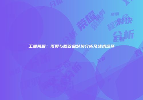 王者荣耀：项羽与程咬金对决分析及战术选择