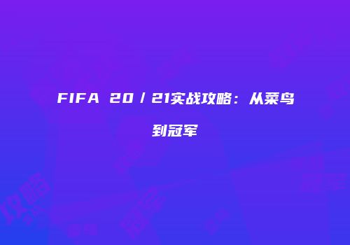 FIFA 20／21实战攻略：从菜鸟到冠军