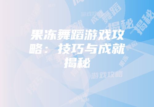 果冻舞蹈游戏攻略：技巧与成就揭秘