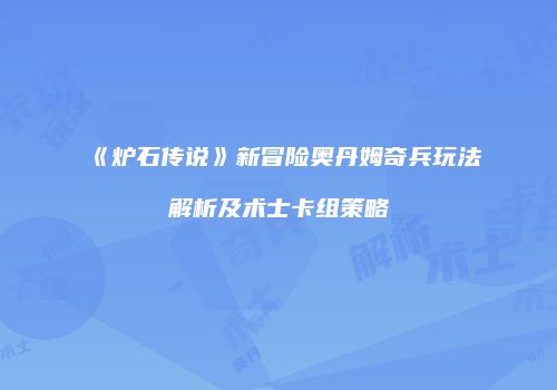 《炉石传说》新冒险奥丹姆奇兵玩法解析及术士卡组策略