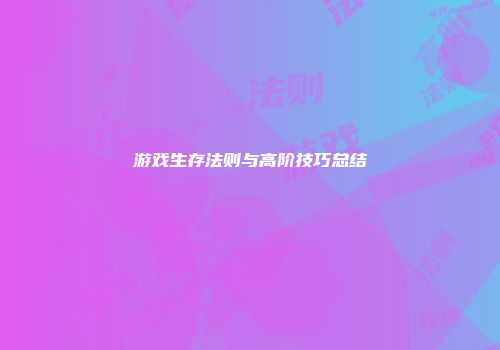 游戏生存法则与高阶技巧总结