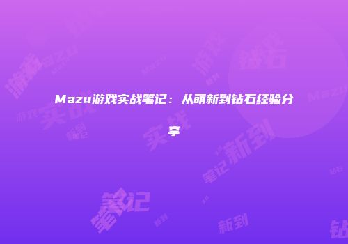 Mazu游戏实战笔记：从萌新到钻石经验分享