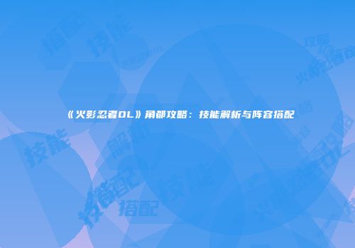 《火影忍者OL》角都攻略：技能解析与阵容搭配