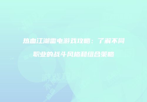 热血江湖雷电游戏攻略：了解不同职业的战斗风格和组合策略