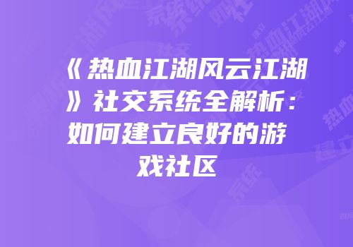 《热血江湖风云江湖》社交系统全解析：如何建立良好的游戏社区