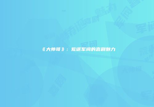 《大帅哥》：荒诞军阀的喜剧魅力