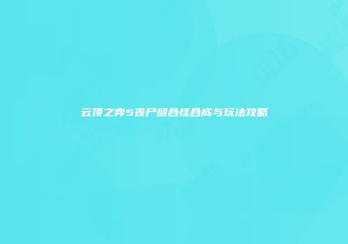 云顶之弈5丧尸缝合怪合成与玩法攻略