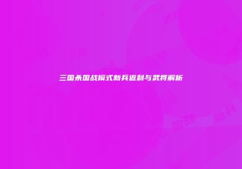 三国杀国战模式新兵返利与武将解析