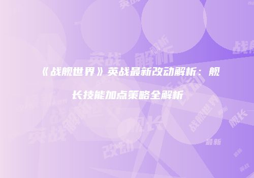 《战舰世界》英战最新改动解析：舰长技能加点策略全解析