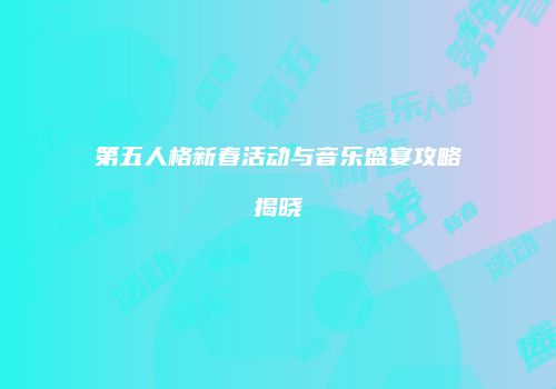 第五人格新春活动与音乐盛宴攻略揭晓
