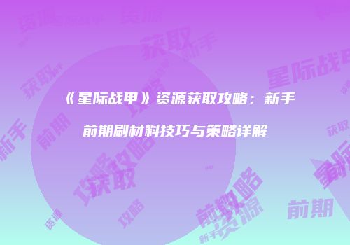 《星际战甲》资源获取攻略：新手前期刷材料技巧与策略详解