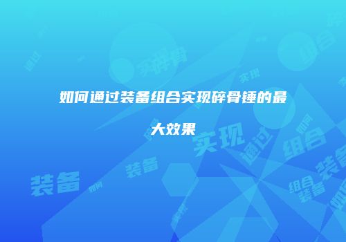 如何通过装备组合实现碎骨锤的最大效果