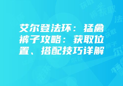 艾尔登法环：猛禽裤子攻略：获取位置、搭配技巧详解