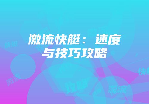 激流快艇：速度与技巧攻略