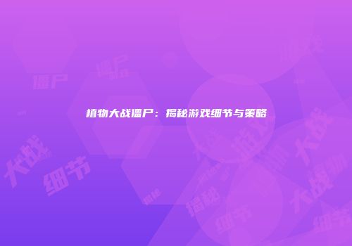 植物大战僵尸：揭秘游戏细节与策略