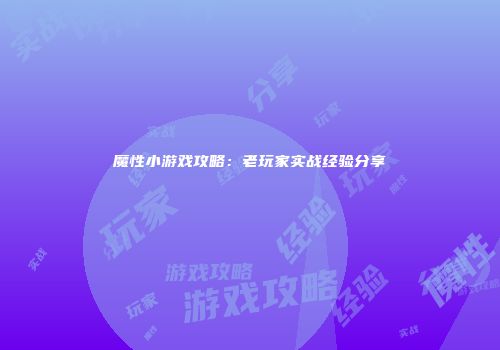 魔性小游戏攻略：老玩家实战经验分享