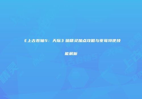 《上古卷轴5：天际》暗精灵加点攻略与夜莺特使技能解析