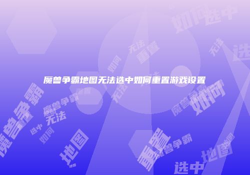 魔兽争霸地图无法选中如何重置游戏设置