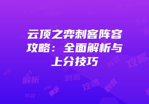 云顶之弈刺客阵容攻略：全面解析与上分技巧
