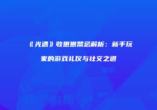 《光遇》收崽崽禁忌解析：新手玩家的游戏礼仪与社交之道