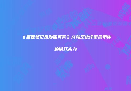 《盗墓笔记页游霍秀秀》成就系统详解展示你的游戏实力