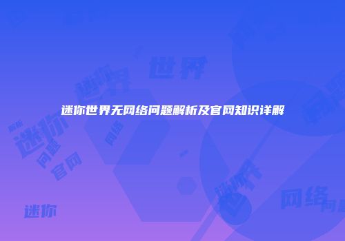 迷你世界无网络问题解析及官网知识详解