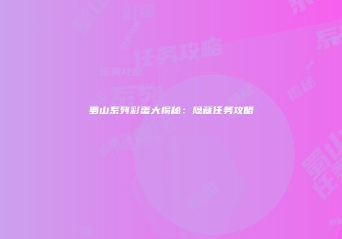 蜀山系列彩蛋大揭秘：隐藏任务攻略