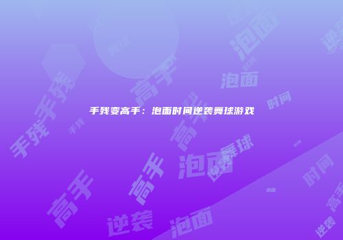手残变高手：泡面时间逆袭舞球游戏