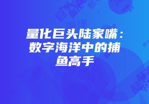 量化巨头陆家嘴：数字海洋中的捕鱼高手