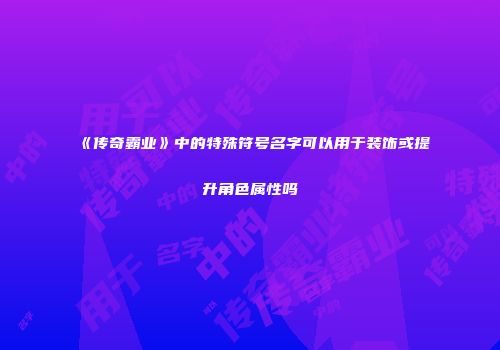 《传奇霸业》中的特殊符号名字可以用于装饰或提升角色属性吗