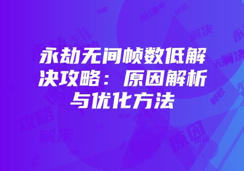 永劫无间帧数低解决攻略：原因解析与优化方法