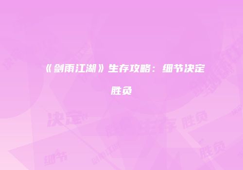 《剑雨江湖》生存攻略：细节决定胜负