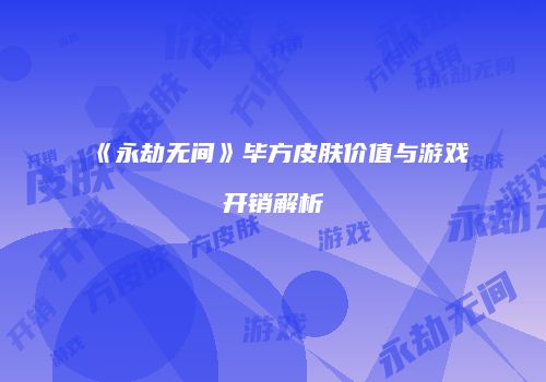 《永劫无间》毕方皮肤价值与游戏开销解析