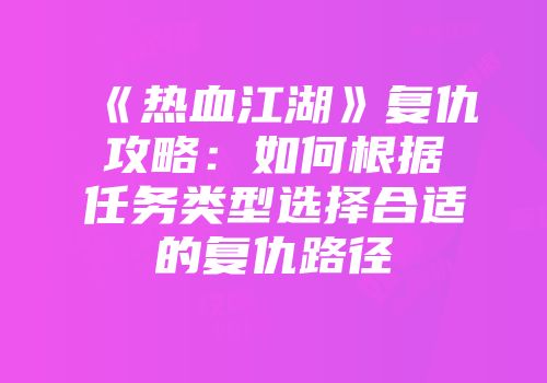 《热血江湖》复仇攻略：如何根据任务类型选择合适的复仇路径