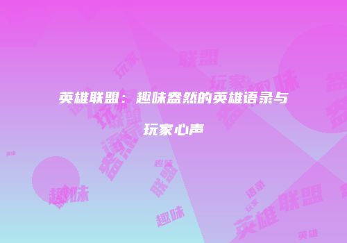 英雄联盟：趣味盎然的英雄语录与玩家心声