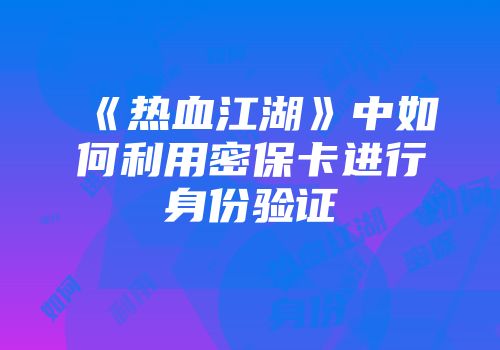 《热血江湖》中如何利用密保卡进行身份验证