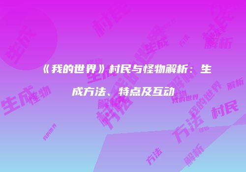 《我的世界》村民与怪物解析：生成方法、特点及互动
