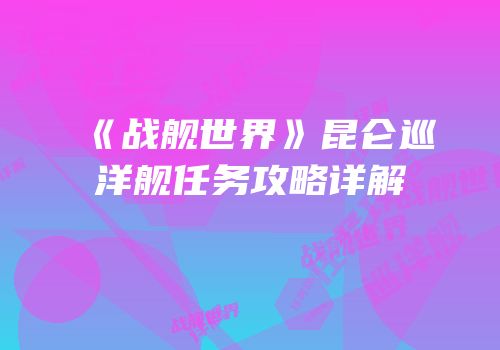 《战舰世界》昆仑巡洋舰任务攻略详解