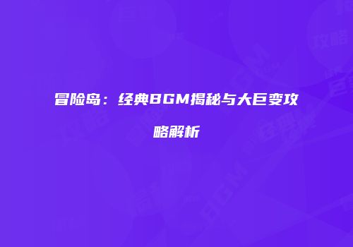冒险岛：经典BGM揭秘与大巨变攻略解析