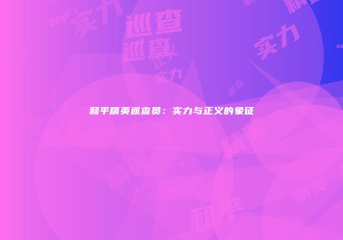 和平精英巡查员：实力与正义的象征