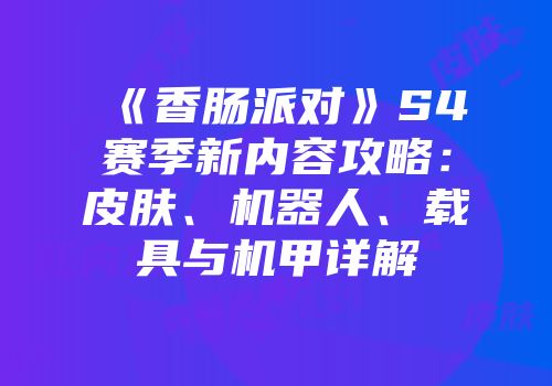 《香肠派对》S4赛季新内容攻略：皮肤、机器人、载具与机甲详解
